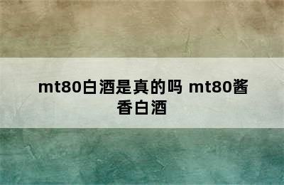 mt80白酒是真的吗 mt80酱香白酒